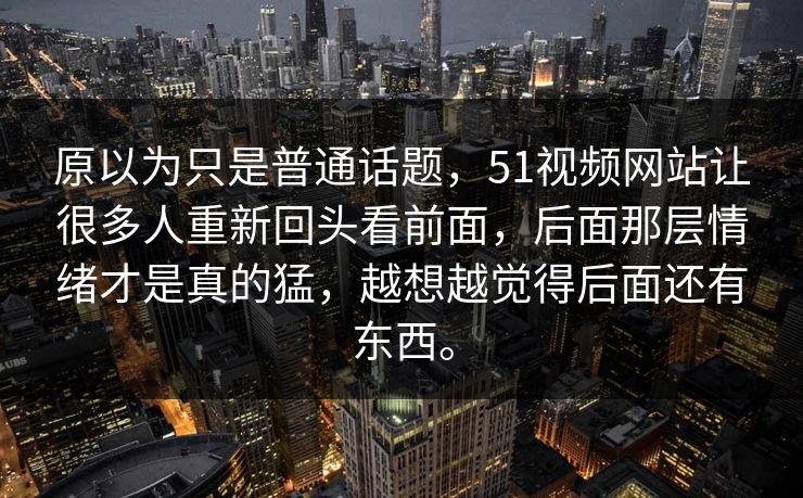原以为只是普通话题,51视频网站让很多人重新回头看前面,后面那层情绪才是真的猛,越想越觉得后面还有东西。 原以为只是普通话题,51视频网站让很多人重新回头看前面,后面那层情绪才是真的猛,越想越觉得后面还有东西。