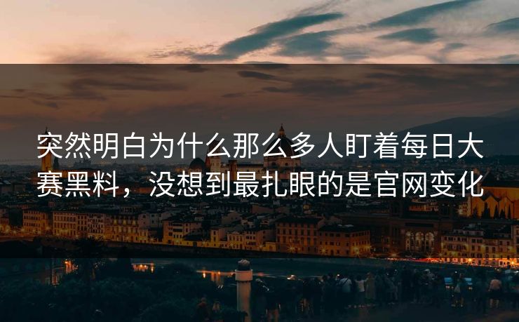 突然明白为什么那么多人盯着每日大赛黑料，没想到最扎眼的是官网变化