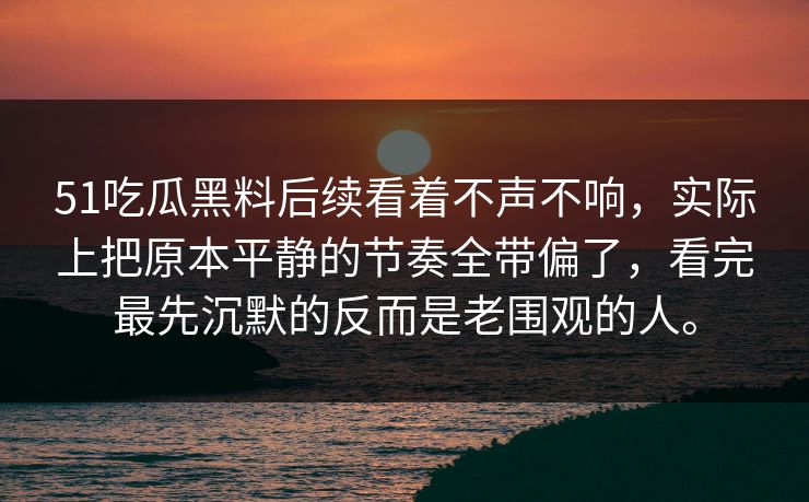 51吃瓜黑料后续看着不声不响,实际上把原本平静的节奏全带偏了,看完最先沉默的反而是老围观的人。 51吃瓜黑料后续看着不声不响,实际上把原本平静的节奏全带偏了,看完最先沉默的反而是老围观的人。